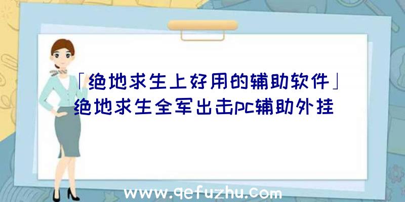 「绝地求生上好用的辅助软件」|绝地求生全军出击pc辅助外挂